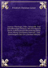 Insecto-Theologia, Oder: Vernunfft- Und Schrifftmssiger Versuch, Wie Ein Mensch Durch Aufmercksame Betrachtung Derer Sonst Wenig Geachteten Insecten . Und Gerechtigkeit Des Gro (German Edition)
