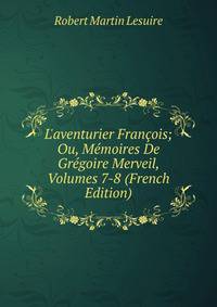 L'aventurier Fran?ois; Ou, M?moires De Gr?goire Merveil, Volumes 7-8 (French Edition)