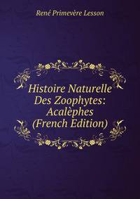Histoire Naturelle Des Zoophytes: Acalephes (French Edition)