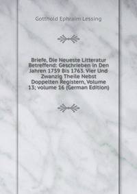 Briefe, Die Neueste Litteratur Betreffend: Geschrieben in Den Jahren 1759 Bis 1763. Vier Und Zwanzig Theile Nebst Doppelten Registern, Volume 13; volume 16 (German Edition)
