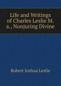 Life and Writings of Charles Leslie M.a., Nonjuring Divine