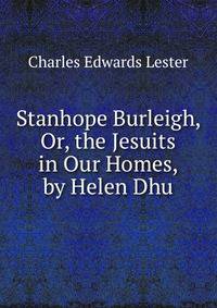 Stanhope Burleigh, Or, the Jesuits in Our Homes, by Helen Dhu