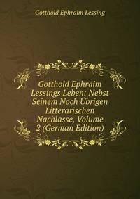 Gotthold Ephraim Lessings Leben: Nebst Seinem Noch Ubrigen Litterarischen Nachlasse, Volume 2 (German Edition)