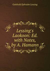 Lessing's Laokoon: Ed. with Notes, by A. Hamann