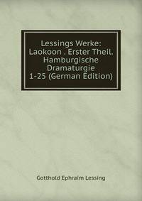 Lessings Werke: Laokoon . Erster Theil. Hamburgische Dramaturgie 1-25 (German Edition)