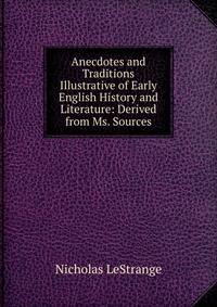 Anecdotes and Traditions Illustrative of Early English History and Literature: Derived from Ms. Sources