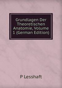 Grundlagen Der Theoretischen Anatomie, Volume 1 (German Edition)