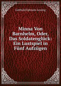 Minna Von Barnhelm, Oder, Das Soldatengluck: Ein Lustspiel in Funf Aufzugen