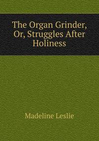 The Organ Grinder, Or, Struggles After Holiness