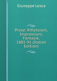 Prose: Riflessioni, Impressioni, Fantasie, 1885-91 (Italian Edition)