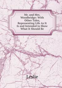 Mr. and Mrs. Woodbridge: With Other Tales, Representing Life As It Is and Intended to Show What It Should Be