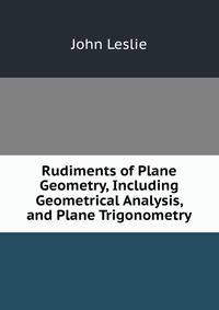 Rudiments of Plane Geometry, Including Geometrical Analysis, and Plane Trigonometry