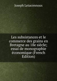 Les subsistances et le commerce des grains en Bretagne au 18e siecle; essai de monographie economique (French Edition)