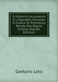Il Pubblico Accusatore E L'imputato Secondo Il Codice Di Procedura Penale Del Regno D'italia (Italian Edition)
