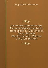 Inventaire Sommaire Des Archives Departementales: Isere : Serie L : Documents De La Periode Revolutionnaire, Volume 1 (French Edition)