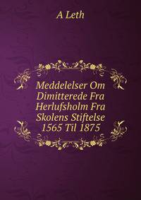Meddelelser Om Dimitterede Fra Herlufsholm Fra Skolens Stiftelse 1565 Til 1875