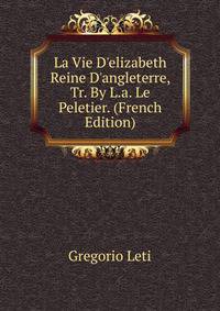 La Vie D'elizabeth Reine D'angleterre, Tr. By L.a. Le Peletier. (French Edition)