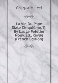 La Vie Du Pape Sixte Cinquieme, Tr. By L.a. Le Peletier Nouv. Ed., Revue (French Edition)