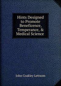 Hints Designed to Promote Beneficence, Temperance, &amp; Medical Science .