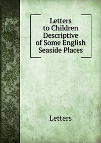 Letters to Children Descriptive of Some English Seaside Places.