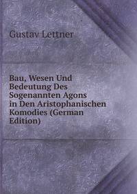 Bau, Wesen Und Bedeutung Des Sogenannten Agons in Den Aristophanischen Komodies (German Edition)