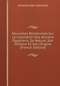 Nouvelles Recherches Sur Le Calendrier Des Anciens Egyptiens, Sa Nature, Son Histoire Et Son Origine (French Edition)