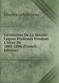 L'?volution De La Morale: Le?ons Profess?s Pendant L'hiver De 1885-1886 (French Edition)