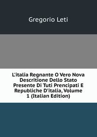 L'italia Regnante O Vero Nova Descritione Dello Stato Presente Di Tuti Prencipati E Republiche D'italia, Volume 1 (Italian Edition)
