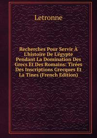 Recherches Pour Servir ? L'histoire De L'?gypte Pendant La Domination Des Grecs Et Des Romains: Tir?es Des Inscriptions Grecques Et La Tines (French Edition)