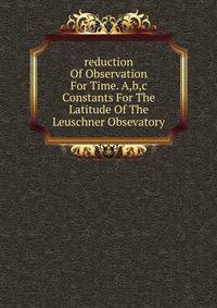reduction Of Observation For Time. A,b,c Constants For The Latitude Of The Leuschner Obsevatory