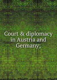 Court &amp; diplomacy in Austria and Germany;