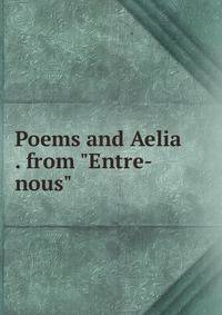 Poems and Aelia . from "Entre-nous"