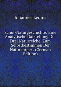 Schul-Naturgeschichte: Eine Analytische Darstellung Der Drei Naturreiche, Zum Selbstbestimmen Der Naturkorper . (German Edition)