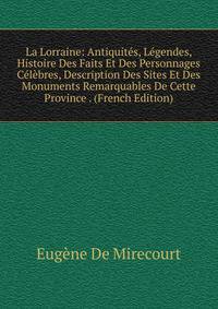 La Lorraine: Antiquites, Legendes, Histoire Des Faits Et Des Personnages Celebres, Description Des Sites Et Des Monuments Remarquables De Cette Province . (French Edition)