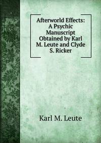 Afterworld Effects: A Psychic Manuscript Obtained by Karl M. Leute and Clyde S. Ricker