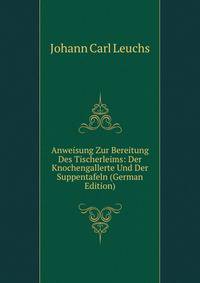 Anweisung Zur Bereitung Des Tischerleims: Der Knochengallerte Und Der Suppentafeln (German Edition)