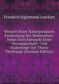 Versuch Einer Naturgemassen Eintheilung Der Helminthen: Nebst Dem Entwurfe Einer Verwandschafts- Und Stufenfolge Der Thiere Uberhaupt (German Edition)