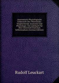 Anatomisch-Physiologische Uebersicht Des Thierreichs: Vergleichende Anatomie Und Physiologie. Ein Lehrbuch Fur Den Unterricht Und Zum Selbststudium (German Edition)