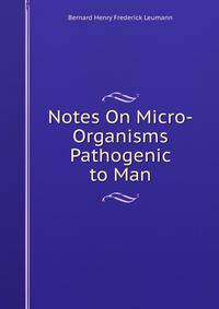 Notes On Micro-Organisms Pathogenic to Man