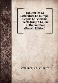 Tableau De La Litt?rature En Europe: Depuis Le Seizi?me Si?cle Jusqu'a La Fin Du Dixhuiti?me (French Edition)
