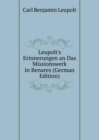 Leupolt's Erinnerungen an Das Missionswerk in Benares (German Edition)