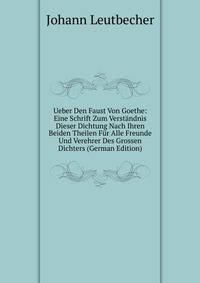 Ueber Den Faust Von Goethe: Eine Schrift Zum Verstandnis Dieser Dichtung Nach Ihren Beiden Theilen Fur Alle Freunde Und Verehrer Des Grossen Dichters (German Edition)