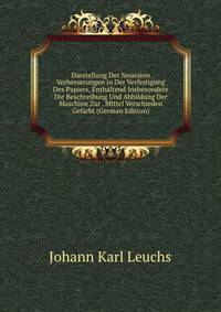 Darstellung Der Neuesten Verbesserungen in Der Verfertigung Des Papiers, Enthaltend Insbesondere Die Beschreibung Und Abbildung Der Maschine Zur . Mittel Verschieden Gef?rbt (German Edition)