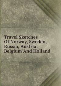 Travel Sketches Of Norway, Sweden, Russia, Austria, Belgium And Holland