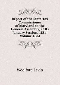 Report of the State Tax Commissioner of Maryland to the General Assembly, at Its January Session, 1884. Volume 1884