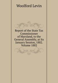 Report of the State Tax Commissioner of Maryland, to the General Assembly, at Its January Session, 1882. Volume 1882