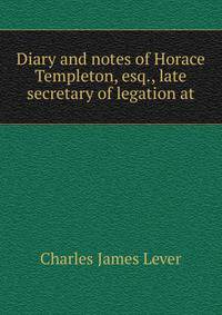 Diary and notes of Horace Templeton, esq., late secretary of legation at