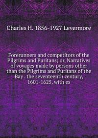 Forerunners and competitors of the Pilgrims and Puritans; or, Narratives of voyages made by persons other than the Pilgrims and Puritans of the Bay . the seventeenth century, 1601-1625, with es