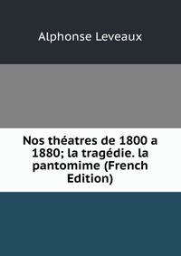 Nos theatres de 1800 a 1880; la tragedie. la pantomime (French Edition)