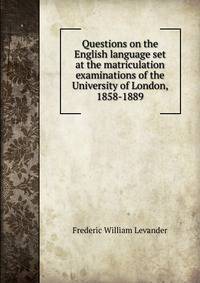 Questions on the English language set at the matriculation examinations of the University of London, 1858-1889